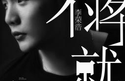不将就歌词 歌手李荣浩-专辑不将就-单曲《不将就》LRC歌词下载