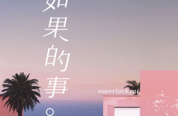 如果的事歌词 歌手Superluckyqi-专辑如果的事-单曲《如果的事》LRC歌词下载