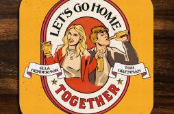 Let’s Go Home Together歌词 歌手Ella HendersonTom Grennan-专辑Let’s Go Home Together-单曲《Let’s Go Home Together》LRC歌词下载