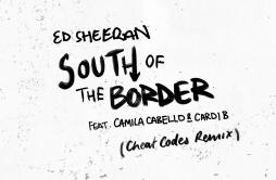 South of the Border (feat. Camila Cabello & Cardi B) [Cheat Codes Remix]歌词 歌手Ed SheeranCamila CabelloCardi BCheat Codes-专辑So