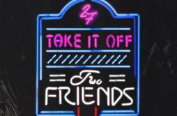 Take It off歌词 歌手Two Friends-专辑Take It off-单曲《Take It off》LRC歌词下载