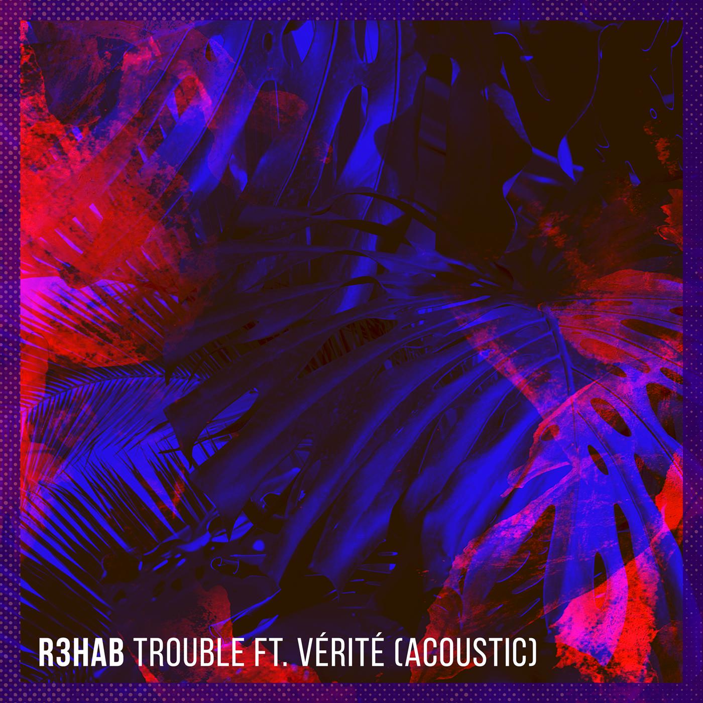 Trouble (Acoustic)歌词 歌手VÉRITÉ / R3HAB-专辑Trouble (Acoustic)-单曲《Trouble (Acoustic)》LRC歌词下载