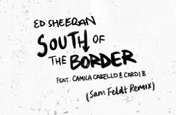 South of the Border (feat. Camila Cabello & Cardi B) [Sam Feldt Remix]歌词 歌手Ed SheeranCamila CabelloCardi BSam Feldt-专辑South 