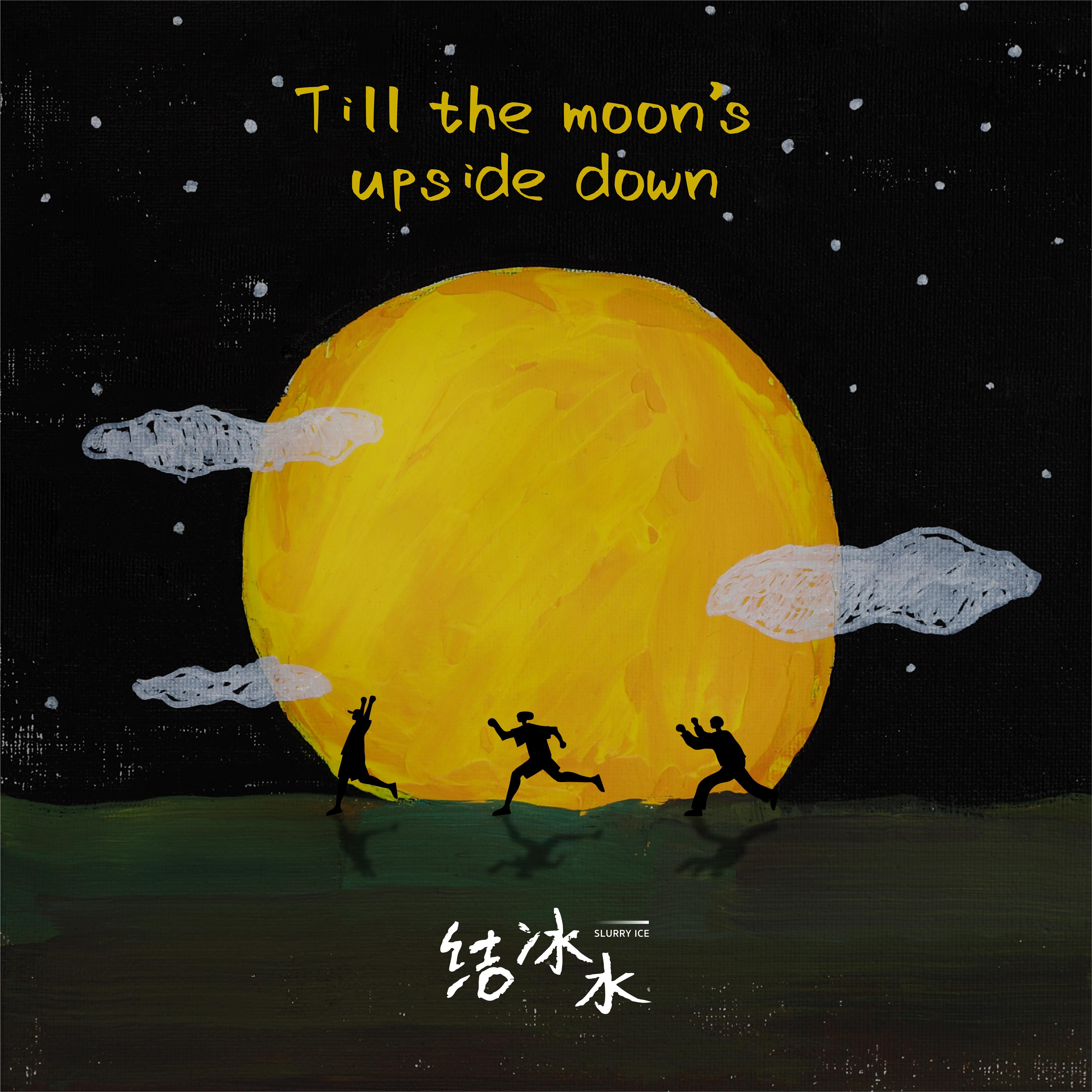 Till the moon's upside down(直到月亮倾覆）歌词 歌手结冰水-专辑Till the moon's upside down(直到月亮倾覆）-单曲《Till the moon's upside down(直到月亮倾覆）》LRC歌词下载