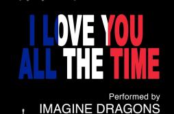 I Love You All the Time (Play It Forward Campaign)歌词 歌手Imagine Dragons-专辑I Love You All the Time (Play It Forward Campaign)-单曲《I