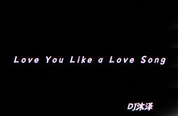 Love You Like a Love Song(抖音DJ版)歌词 歌手沐泽-专辑Love You Like a Love Song-单曲《Love You Like a Love Song(抖音DJ版)》LRC歌词下载