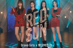 RED SUN (With LOTTE DEPARTMENT STORE)歌词 歌手Brave GirlsLOTTE DEPARTMENT STORE-专辑RED SUN (With LOTTE DEPARTMENT STORE)-单曲《RED SUN (