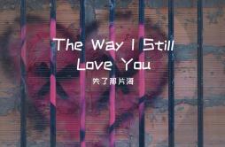 The Way I Still Love You(前奏治愈版)歌词 歌手失了那片海-专辑The Way I Still Love You-单曲《The Way I Still Love You(前奏治愈版)》LRC歌词下载